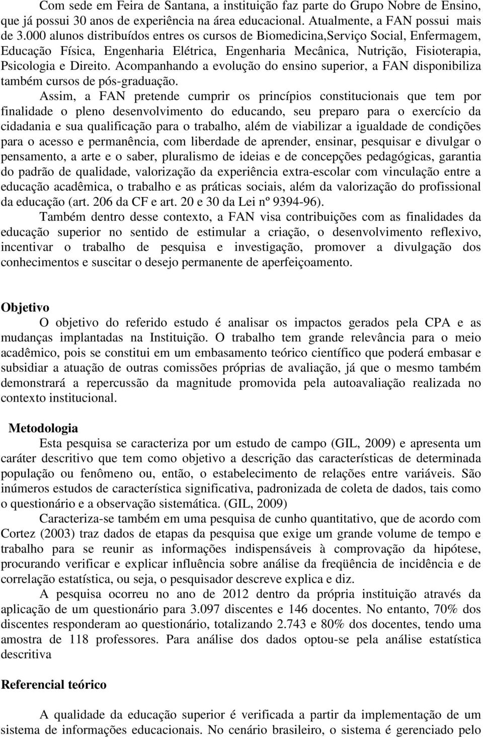 Acompanhando a evolução do ensino superior, a FAN disponibiliza também cursos de pós-graduação.