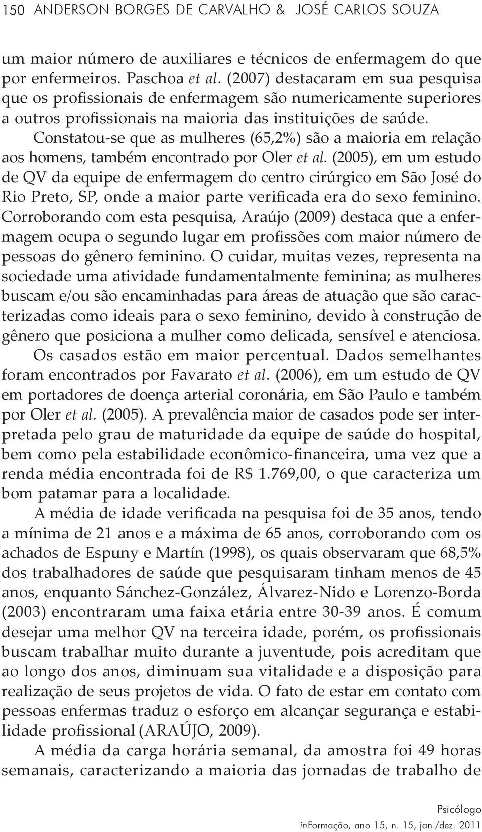 Constatou-se que as mulheres (65,2%) são a maioria em relação aos homens, também encontrado por Oler et al.