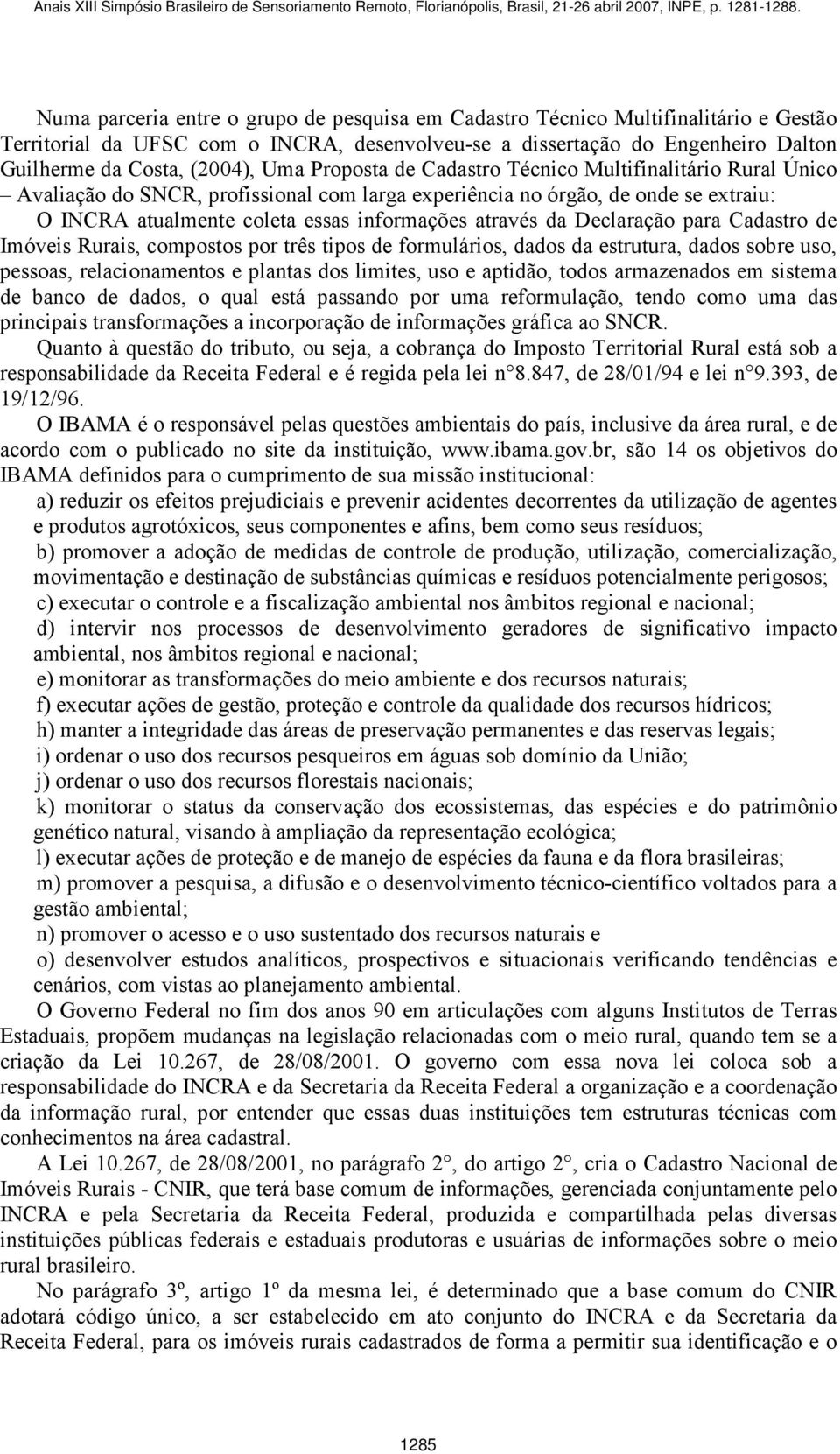 da Declaração para Cadastro de Imóveis Rurais, compostos por três tipos de formulários, dados da estrutura, dados sobre uso, pessoas, relacionamentos e plantas dos limites, uso e aptidão, todos