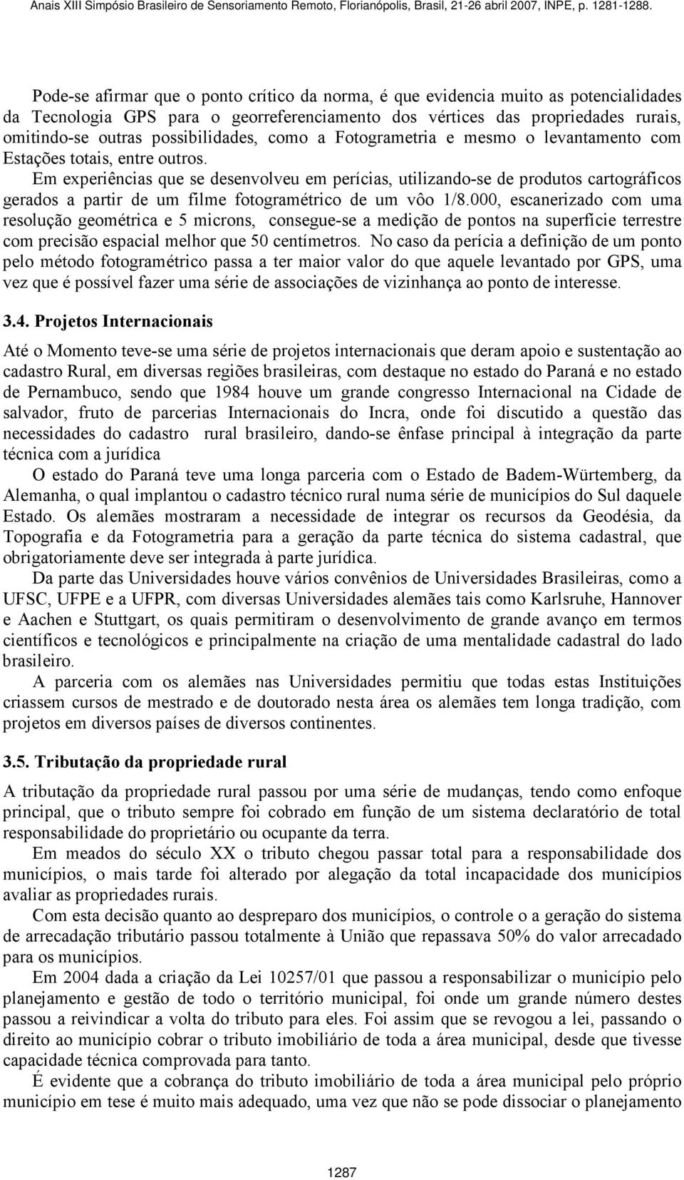 Em experiências que se desenvolveu em perícias, utilizando-se de produtos cartográficos gerados a partir de um filme fotogramétrico de um vôo 1/8.