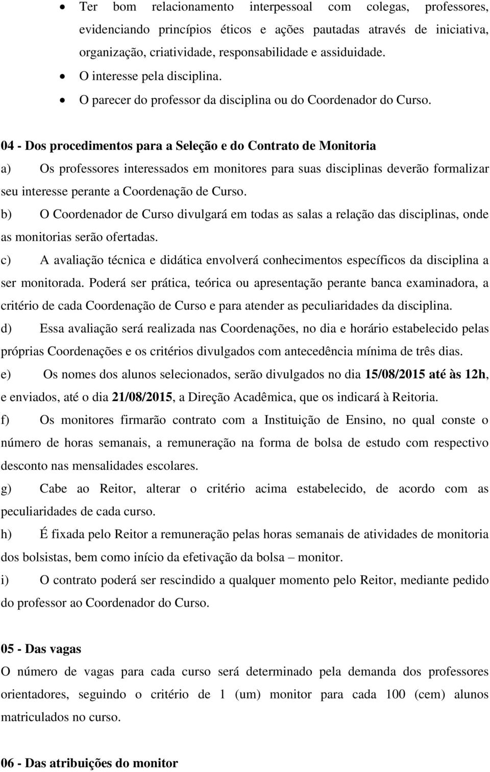 04 - Dos procedimentos para a Seleção e do Contrato de Monitoria a) Os professores interessados em monitores para suas disciplinas deverão formalizar seu interesse perante a Coordenação de Curso.