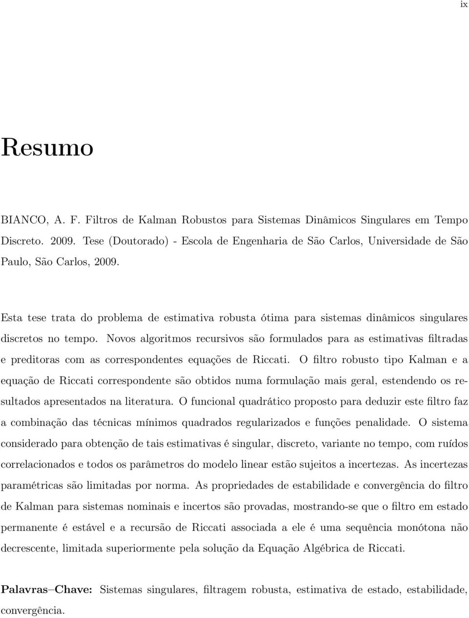 Novos algortmos recursvos são formulados para as estmatvas fltradas e predtoras com as correspondentes equações de Rccat.