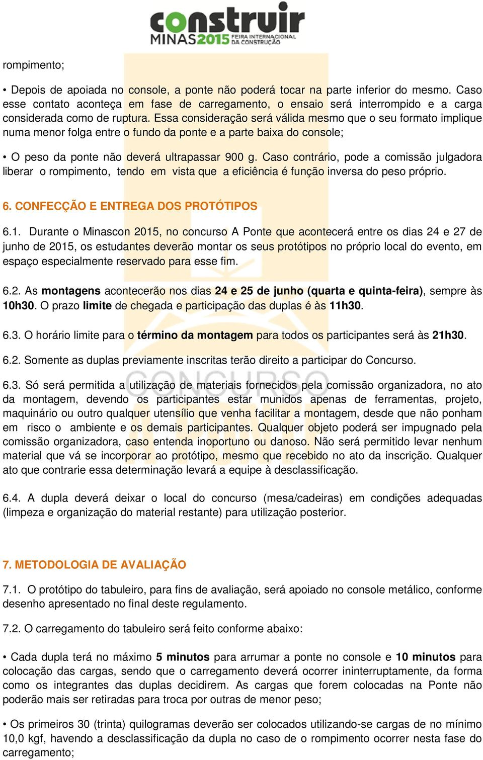 Essa consideração será válida mesmo que o seu formato implique numa menor folga entre o fundo da ponte e a parte baixa do console; O peso da ponte não deverá ultrapassar 900 g.