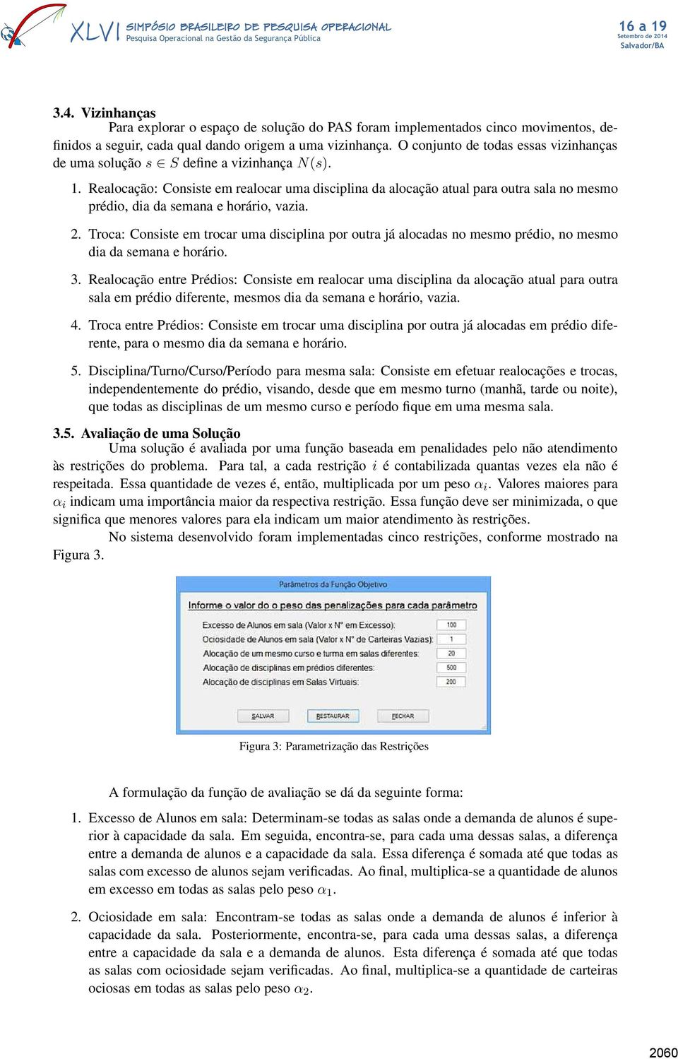 Realocação: Consiste em realocar uma disciplina da alocação atual para outra sala no mesmo prédio, dia da semana e horário, vazia. 2.