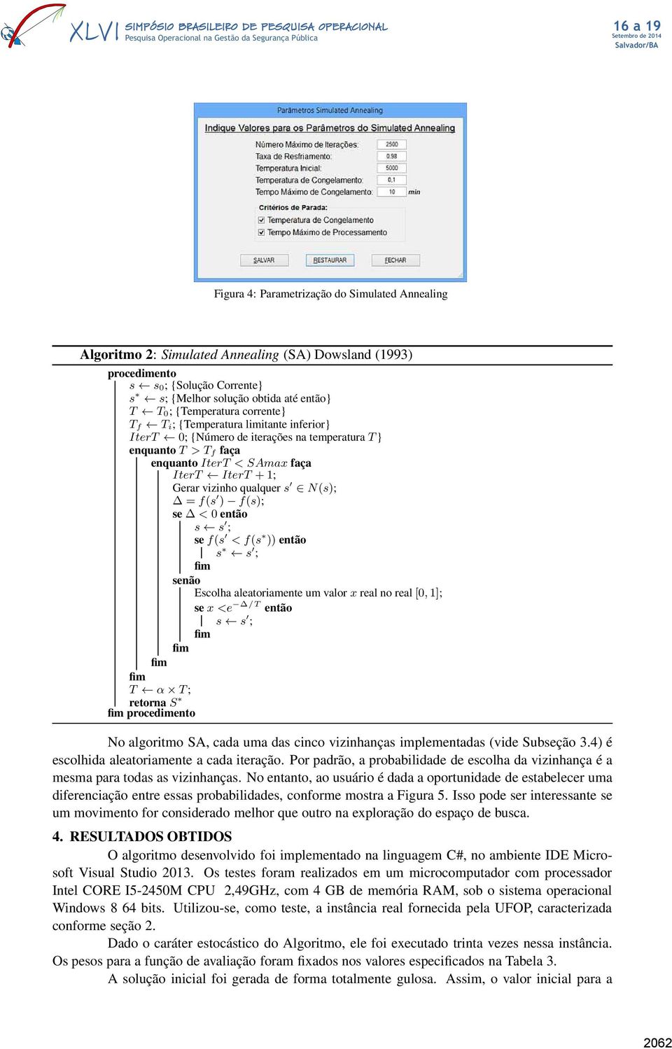 f(s ) f(s); se < 0 então s s ; se f(s < f(s )) então s s ; senão Escolha aleatoriamente um valor x real no real[0,1]; se x <e /T então s s ; T α T ; retornas procedimento No algoritmo SA, cada uma