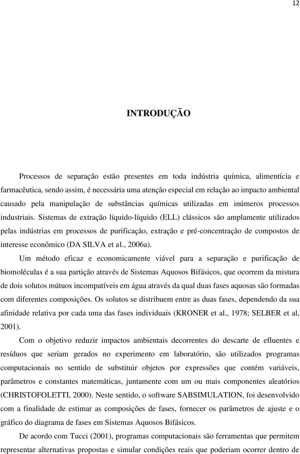 Sisemas de exração líquido-líquido (ELL) clássicos são amplamene uilizados pelas indúsrias em processos de purificação, exração e pré-concenração de composos de ineresse econômico (DA SILVA e al.