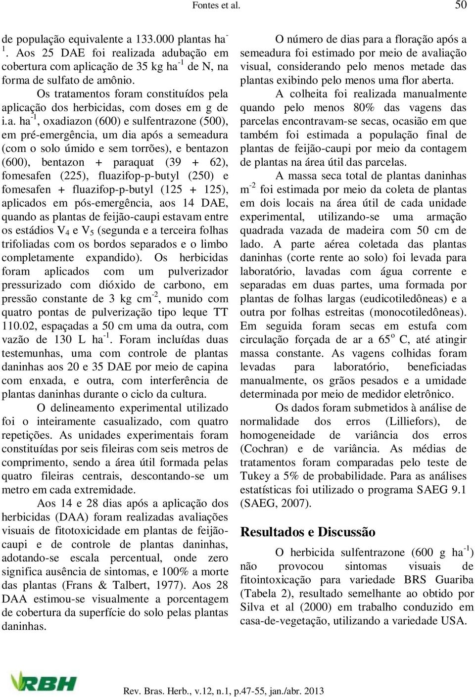 amentos foram constituídos pela aplicação dos herbicidas, com doses em g de i.a. ha -1, oxadiazon (600) e sulfentrazone (500), em pré-emergência, um dia após a semeadura (com o solo úmido e sem