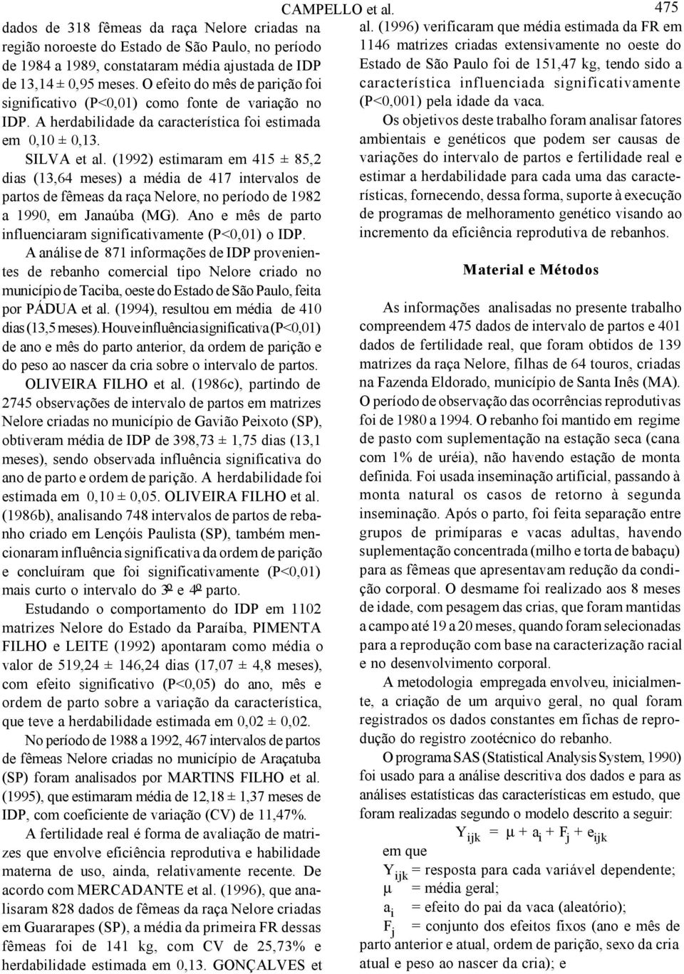 (199) estimaram em 415 ± 85, dias (13,64 meses) a média de 417 intervalos de partos de fêmeas da raça Nelore, no período de 198 a 1990, em Janaúba (MG).