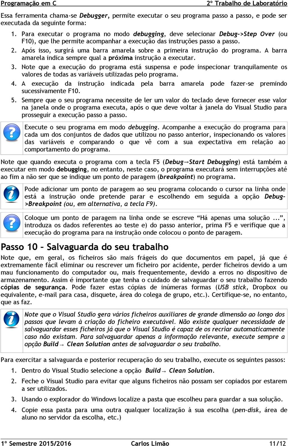 Após isso, surgirá uma barra amarela sobre a primeira instrução do programa. A barra amarela indica sempre qual a próxima instrução a executar. 3.