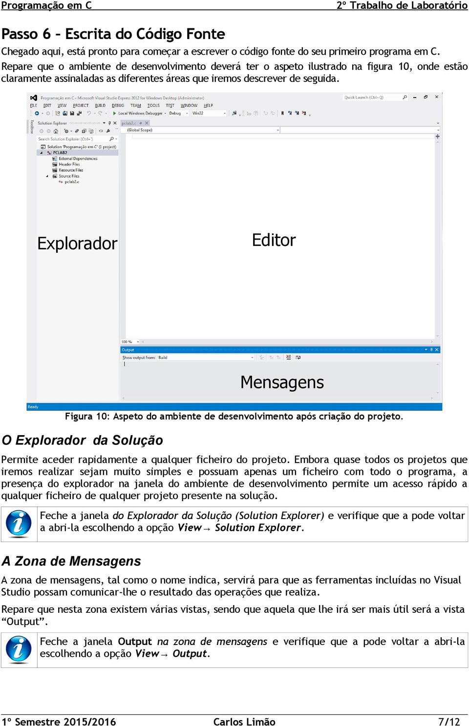 Explorador Editor Mensagens Figura 10: Aspeto do ambiente de desenvolvimento após criação do projeto. O Explorador da Solução Permite aceder rapidamente a qualquer ficheiro do projeto.