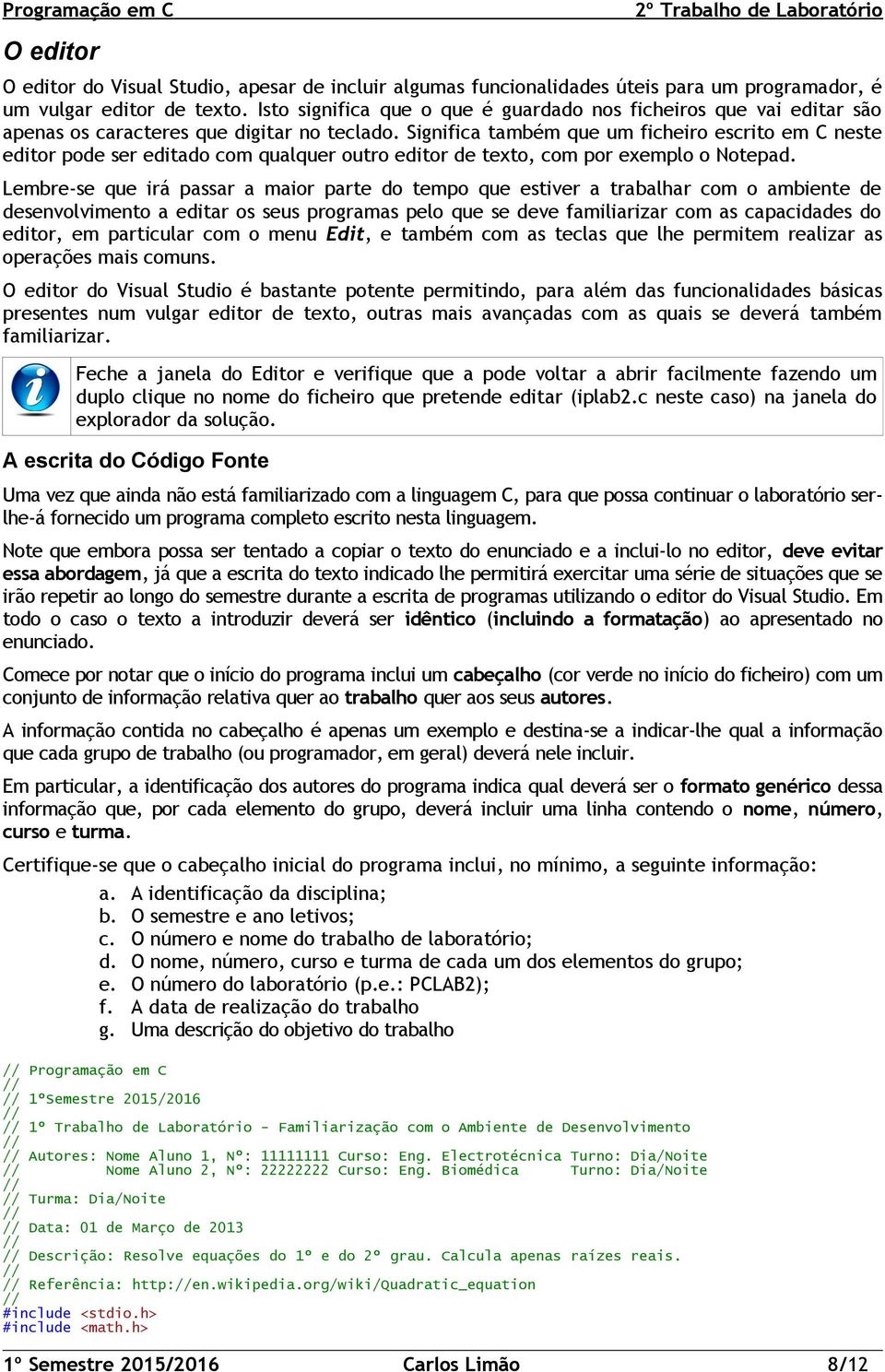 Significa também que um ficheiro escrito em C neste editor pode ser editado com qualquer outro editor de texto, com por exemplo o Notepad.