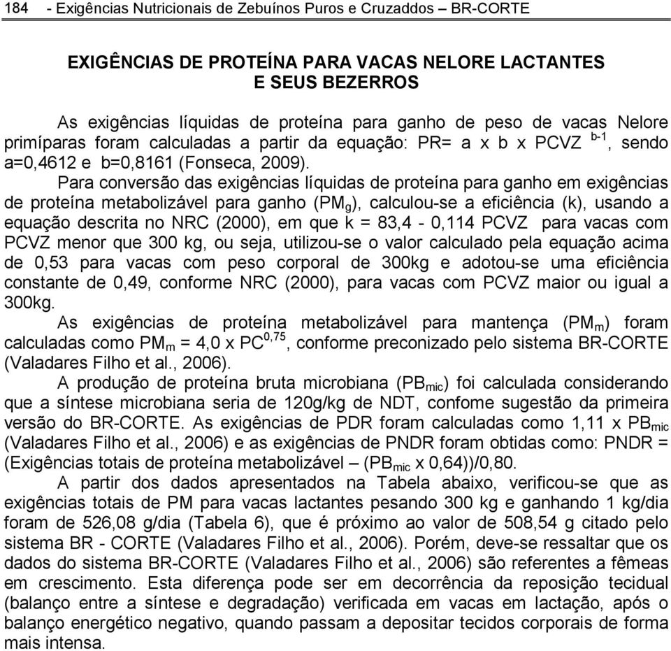 Para conversão das exigências líquidas de proteína para ganho em exigências de proteína metabolizável para ganho (PM g ), calculou-se a eficiência (k), usando a equação descrita no NRC (2000), em que