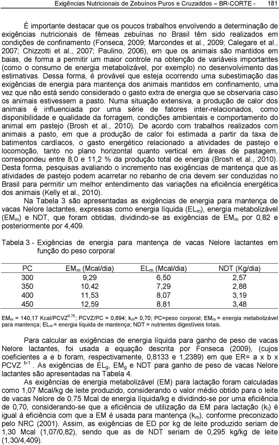 , 2007; Paulino, 2006), em que os animais são mantidos em baias, de forma a permitir um maior controle na obtenção de variáveis importantes (como o consumo de energia metabolizável, por exemplo) no