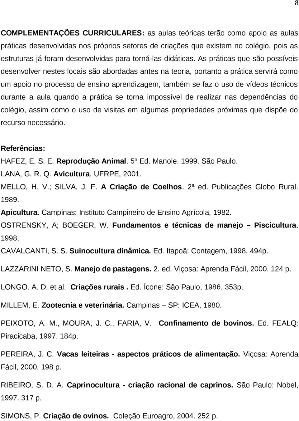 As práticas que são possíveis desenvolver nestes locais são abordadas antes na teoria, portanto a prática servirá como um apoio no processo de ensino aprendizagem, também se faz o uso de vídeos