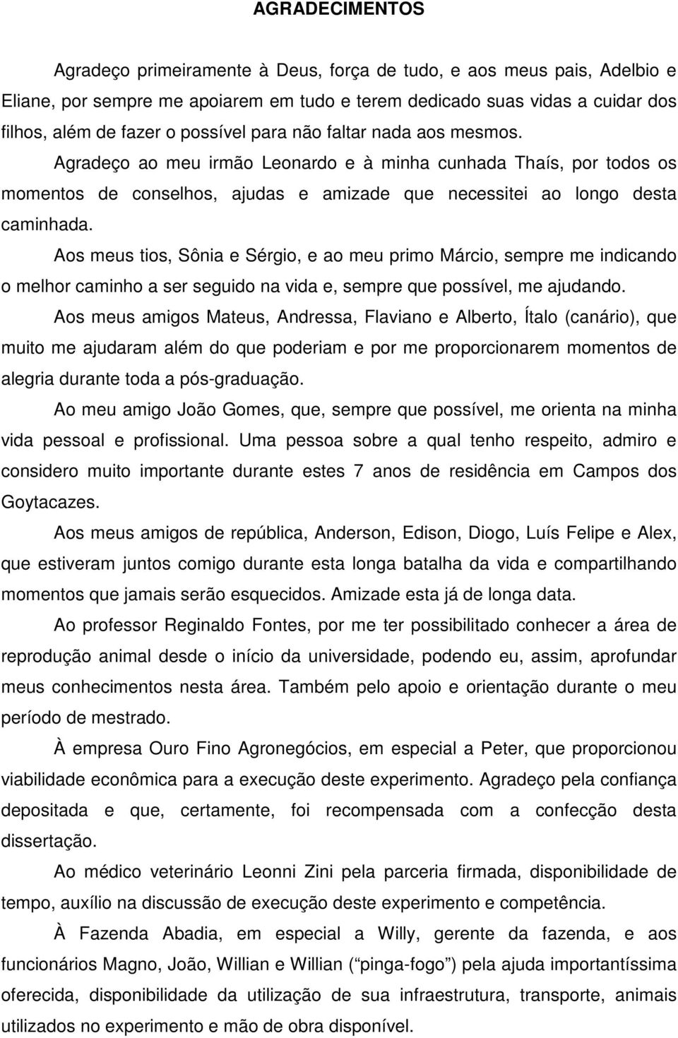 Aos meus tios, Sônia e Sérgio, e ao meu primo Márcio, sempre me indicando o melhor caminho a ser seguido na vida e, sempre que possível, me ajudando.