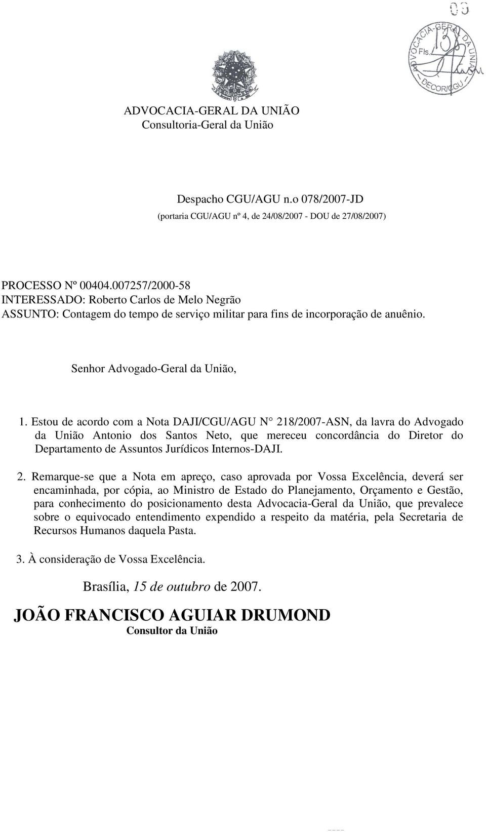 Estou de acordo com a Nota DAJI/CGU/AGU N 218/2007-ASN, da lavra do Advogado da União Antonio dos Santos Neto, que mereceu concordância do Diretor do Departamento de Assuntos Jurídicos Internos-DAJI.