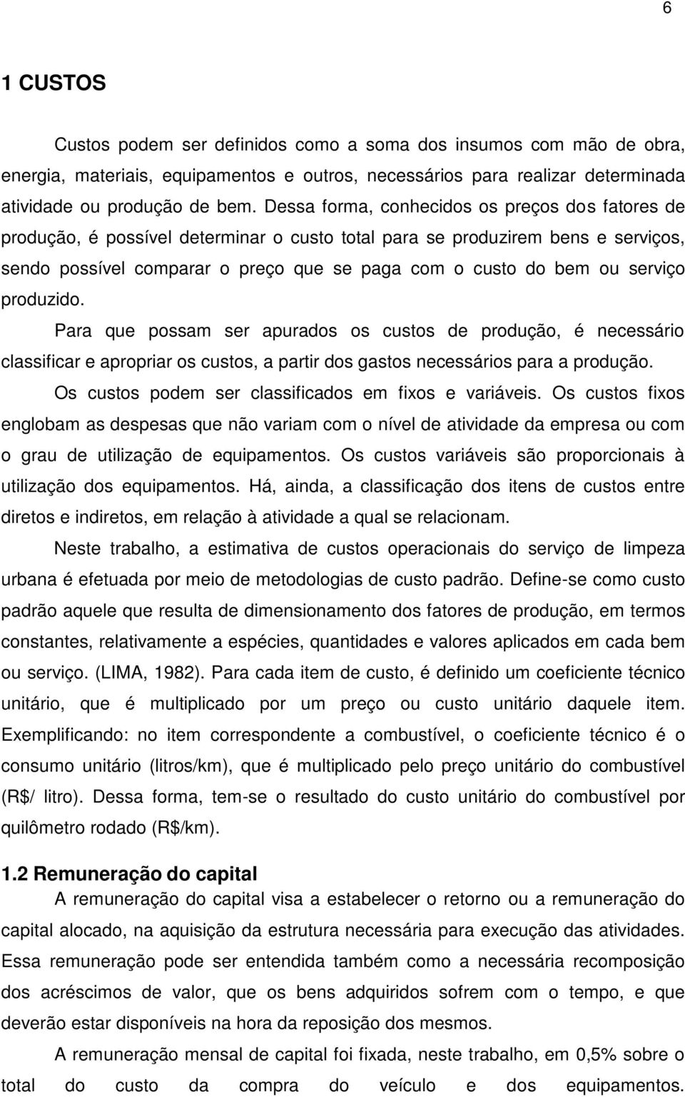 serviço produzido. Para que possam ser apurados os custos de produção, é necessário classificar e apropriar os custos, a partir dos gastos necessários para a produção.