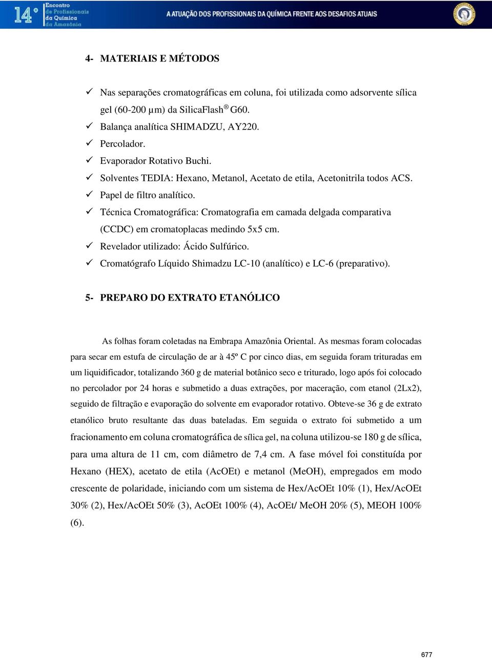 Técnica Cromatográfica: Cromatografia em camada delgada comparativa (CCDC) em cromatoplacas medindo 5x5 cm. Revelador utilizado: Ácido Sulfúrico.