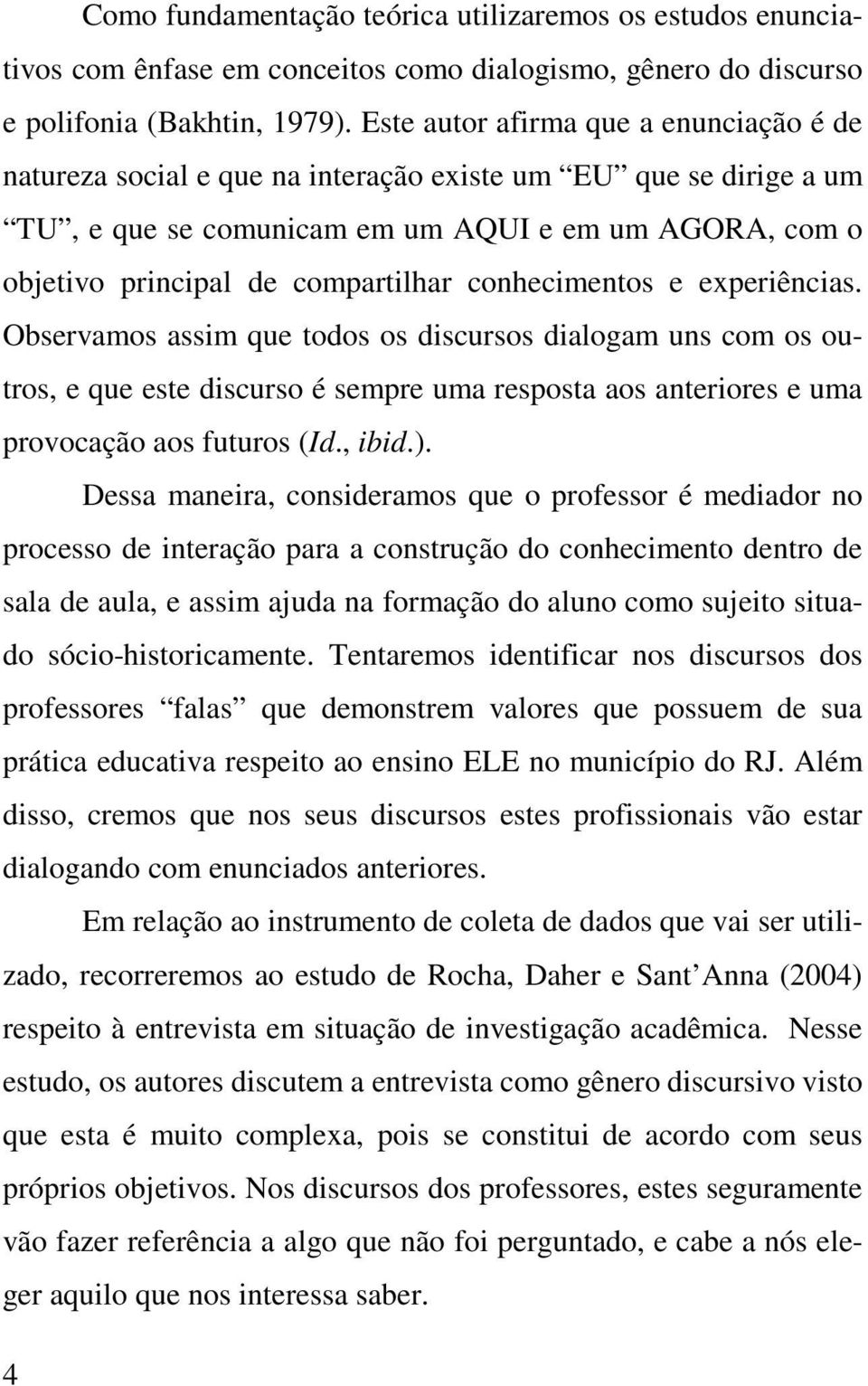 conhecimentos e experiências. Observamos assim que todos os discursos dialogam uns com os outros, e que este discurso é sempre uma resposta aos anteriores e uma provocação aos futuros (Id., ibid.).