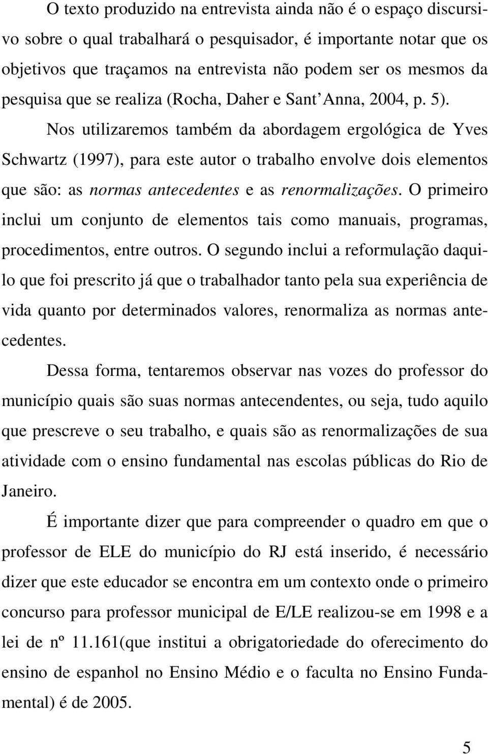 Nos utilizaremos também da abordagem ergológica de Yves Schwartz (1997), para este autor o trabalho envolve dois elementos que são: as normas antecedentes e as renormalizações.