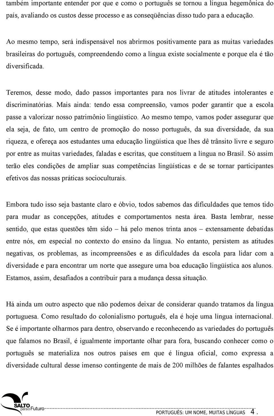 Teremos, desse modo, dado passos importantes para nos livrar de atitudes intolerantes e discriminatórias.