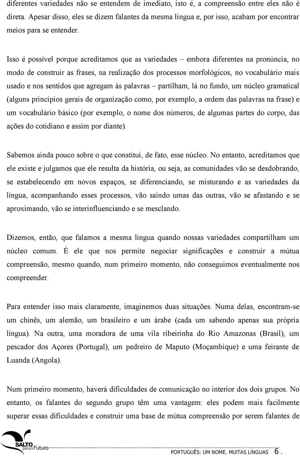 Isso é possível porque acreditamos que as variedades embora diferentes na pronúncia, no modo de construir as frases, na realização dos processos morfológicos, no vocabulário mais usado e nos sentidos