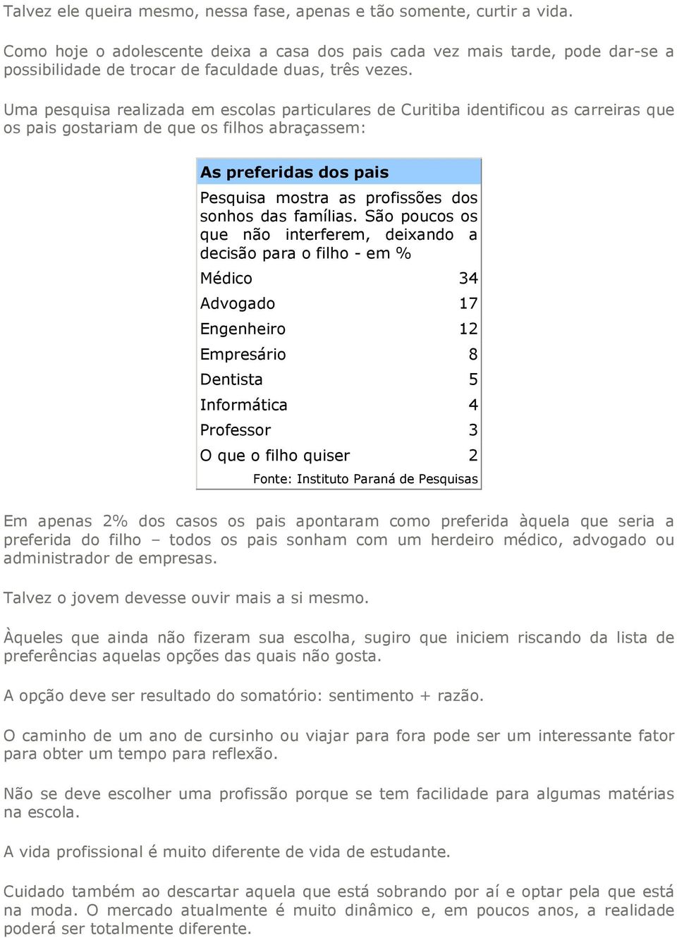 Uma pesquisa realizada em escolas particulares de Curitiba identificou as carreiras que os pais gostariam de que os filhos abraçassem: As preferidas dos pais Pesquisa mostra as profissões dos sonhos