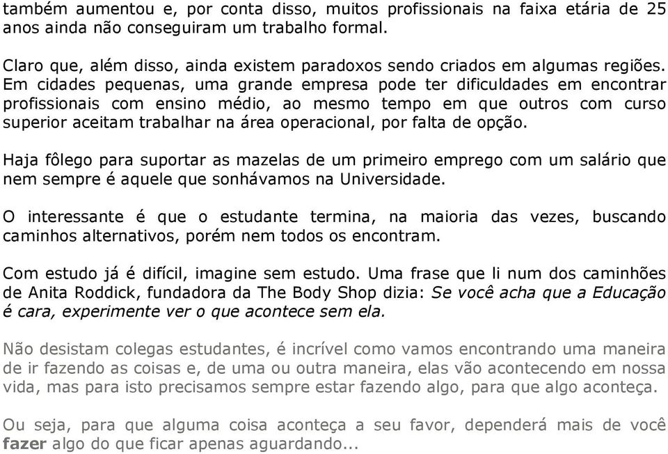 Em cidades pequenas, uma grande empresa pode ter dificuldades em encontrar profissionais com ensino médio, ao mesmo tempo em que outros com curso superior aceitam trabalhar na área operacional, por