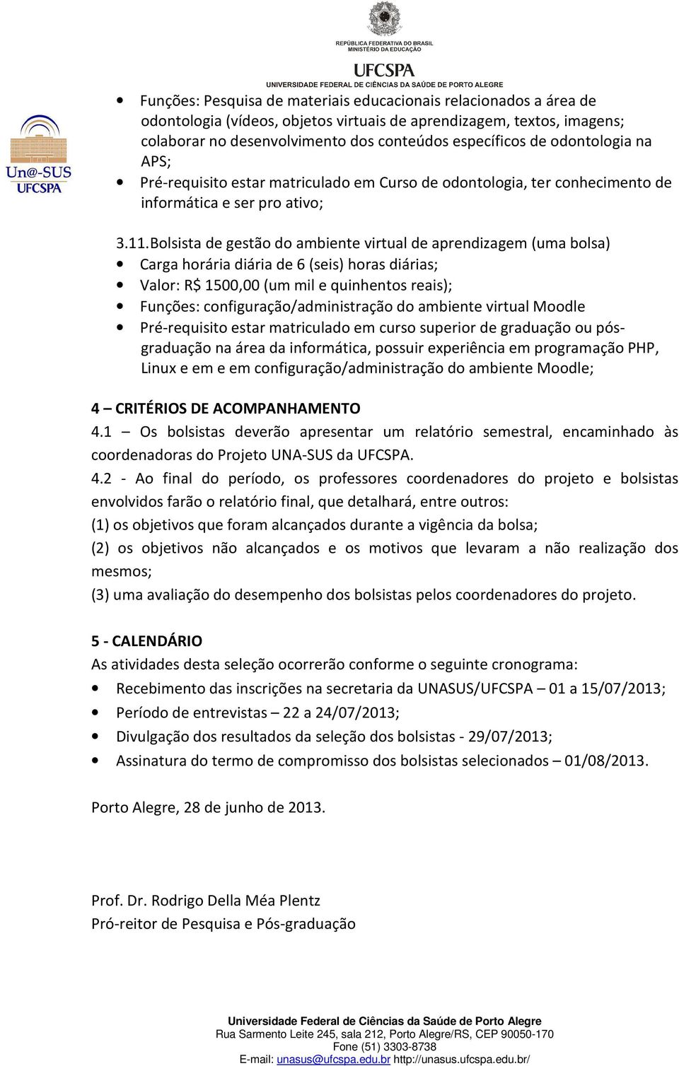 Bolsista de gestão do ambiente virtual de aprendizagem (uma bolsa) Carga horária diária de 6 (seis) horas diárias; Valor: R$ 1500,00 (um mil e quinhentos reais); Funções: configuração/administração