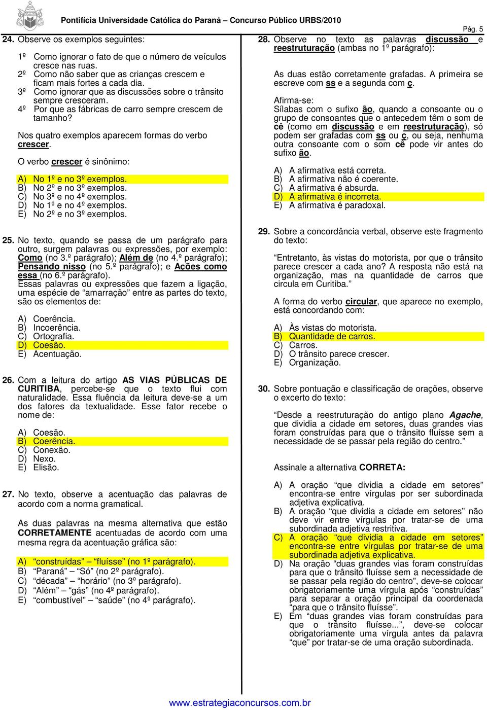 3º Como ignorar que as discussões sobre o trânsito sempre cresceram. 4º Por que as fábricas de carro sempre crescem de tamanho? Nos quatro exemplos aparecem formas do verbo crescer.