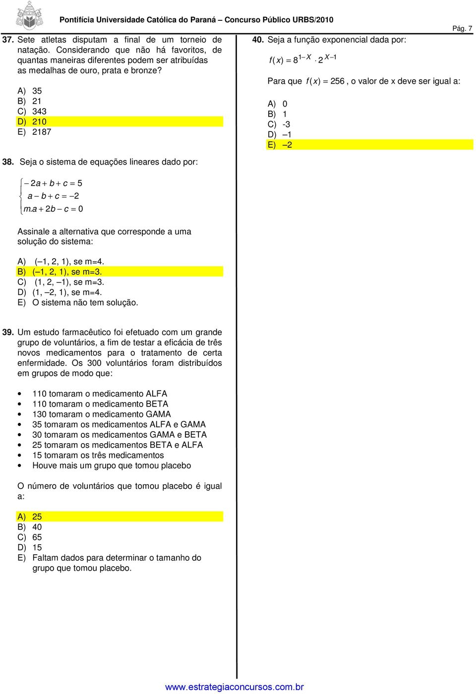 a + 2b c = 0 Assinale a alternativa que corresponde a uma solução do sistema: A) ( 1, 2, 1), se m=4. B) ( 1, 2, 1), se m=3. C) (1, 2, 1), se m=3. D) (1, 2, 1), se m=4. E) O sistema não tem solução.