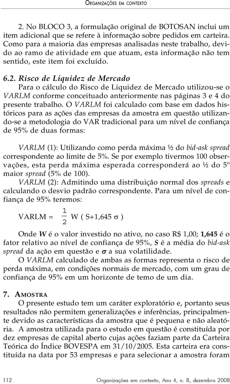 Risco de Liquidez de Mercado Para o cálculo do Risco de Liquidez de Mercado utilizou-se o VARLM conforme conceituado anteriormente nas páginas 3 e 4 do presente trabalho.