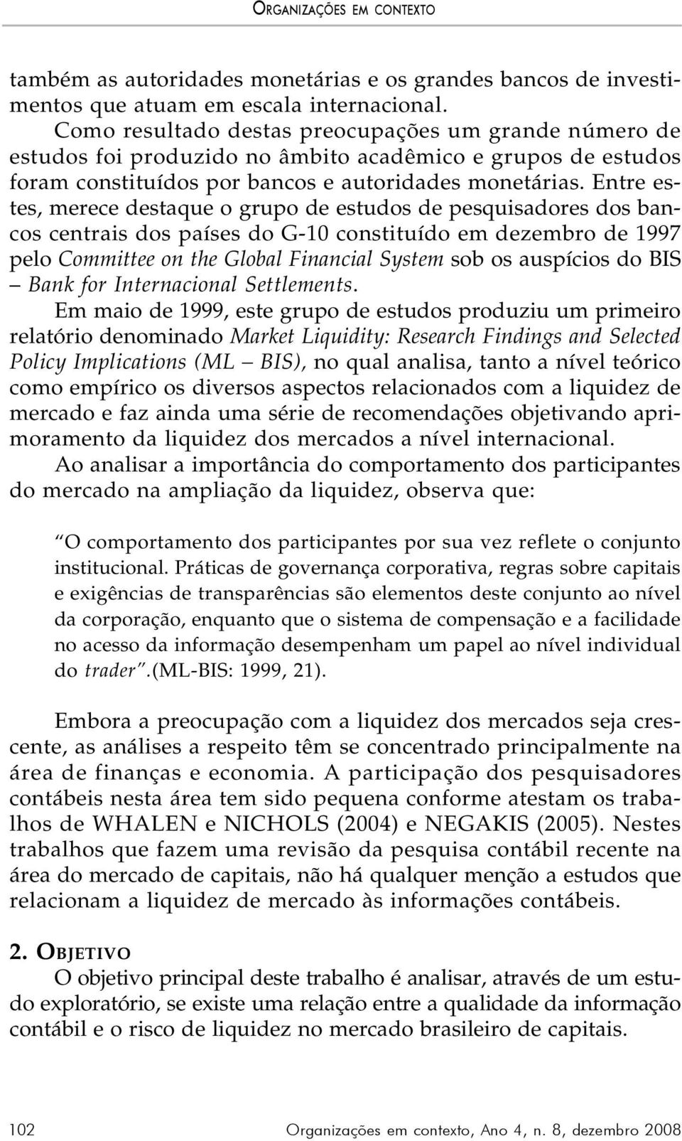 Entre estes, merece destaque o grupo de estudos de pesquisadores dos bancos centrais dos países do G-10 constituído em dezembro de 1997 pelo Committee on the Global Financial System sob os auspícios