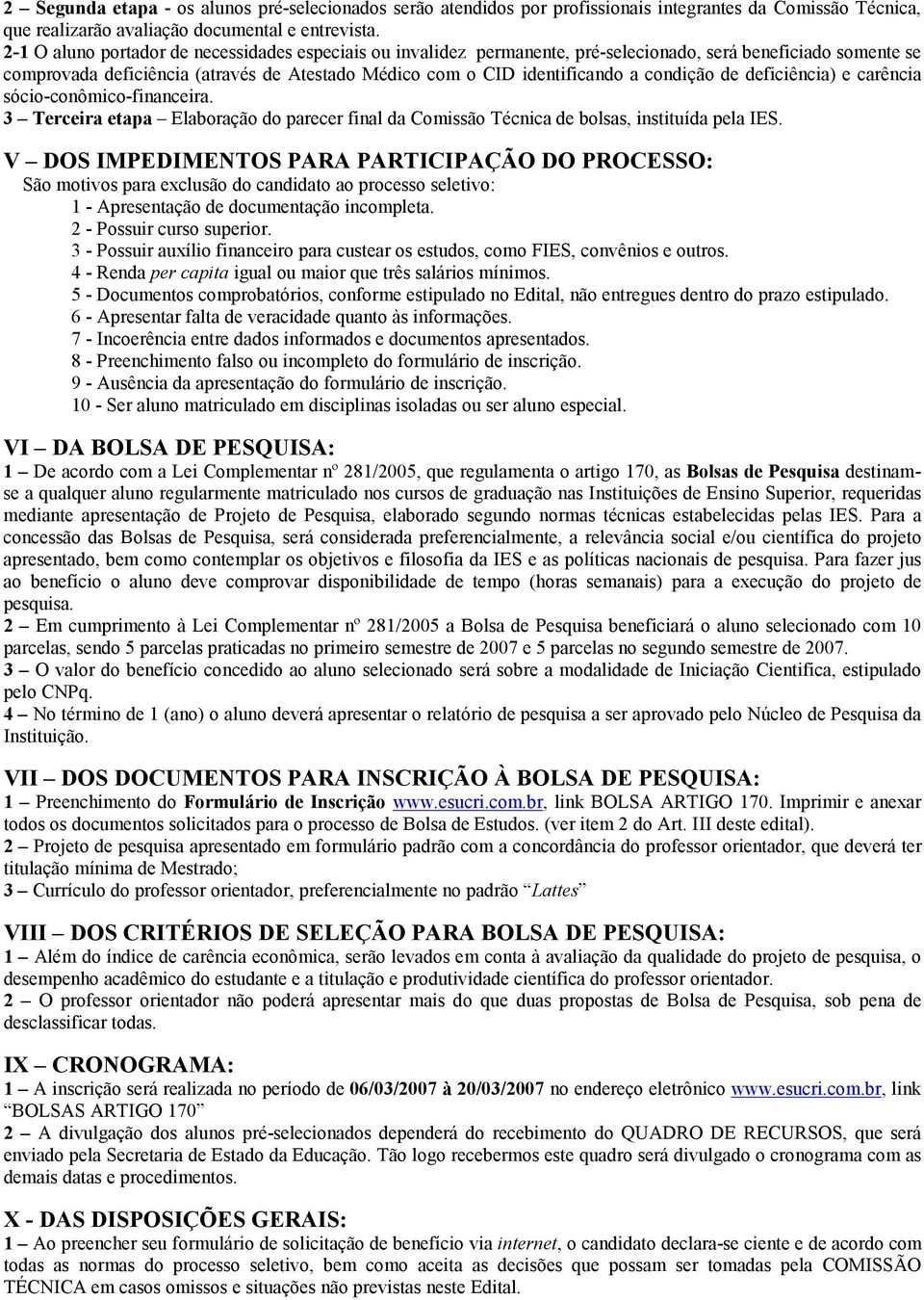 condição de deficiência) e carência sócio-conômico-financeira. 3 Terceira etapa Elaboração do parecer final da Comissão Técnica de bolsas, instituída pela IES.