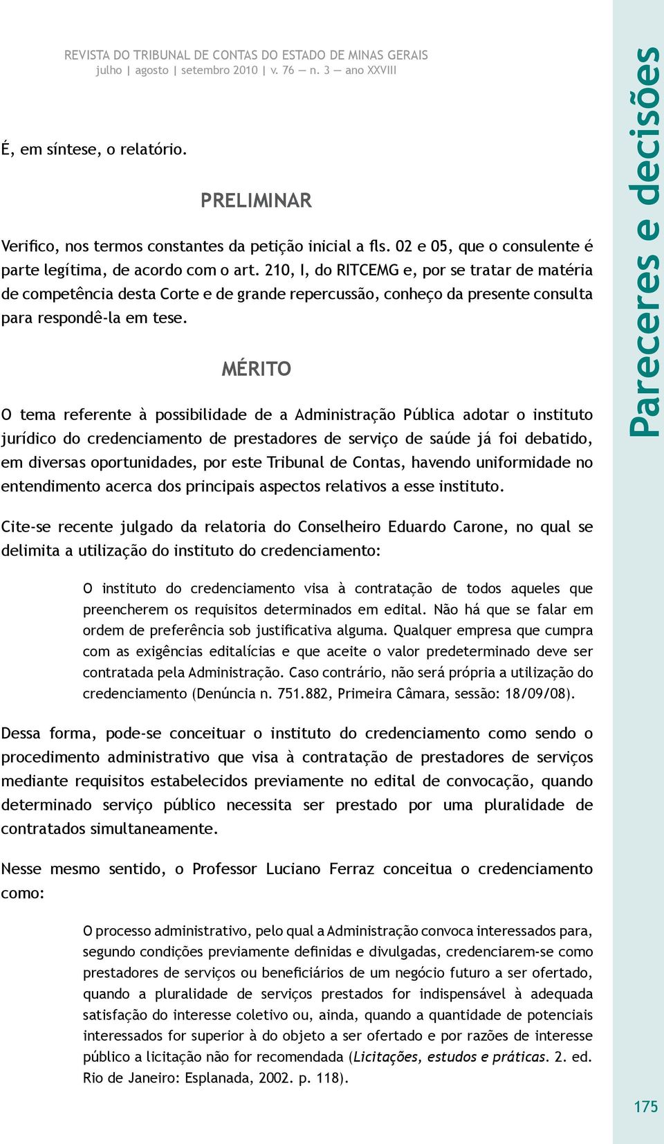 MÉRITO O tema referente à possibilidade de a Administração Pública adotar o instituto jurídico do credenciamento de prestadores de serviço de saúde já foi debatido, em diversas oportunidades, por