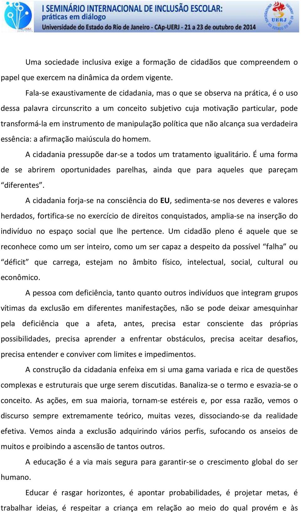 manipulação política que não alcança sua verdadeira essência: a afirmação maiúscula do homem. A cidadania pressupõe dar-se a todos um tratamento igualitário.