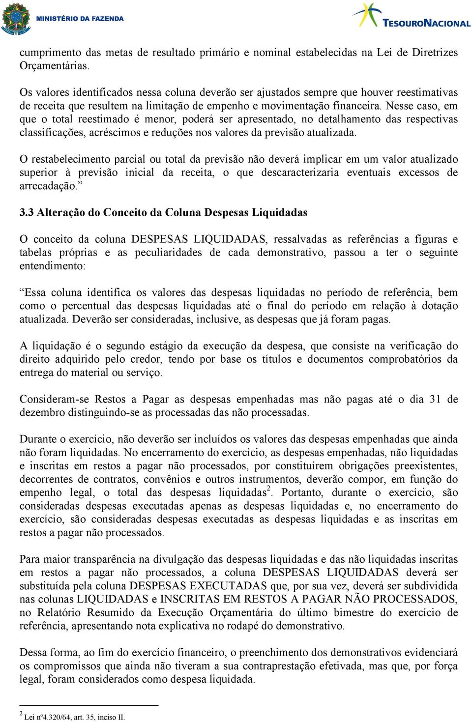 Nesse caso, em que o total reestimado é menor, porá ser apresentado, no talhamento das respectivas classificações, acréscimos e reduções nos valores da previsão atualizada.