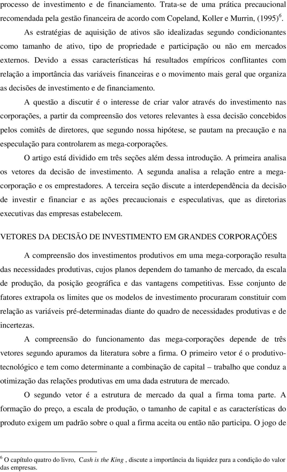 Devido a essas características há resultados empíricos conflitantes com relação a importância das variáveis financeiras e o movimento mais geral que organiza as decisões de investimento e de