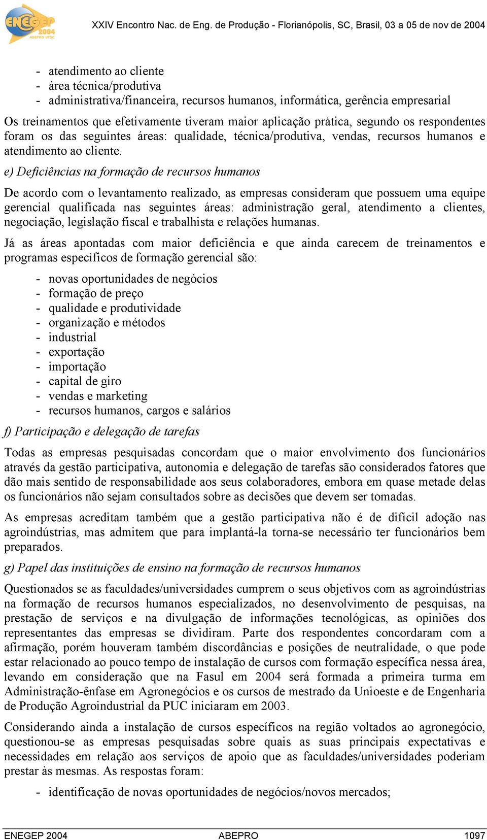 e) Deficiências na formação de recursos humanos De acordo com o levantamento realizado, as empresas consideram que possuem uma equipe gerencial qualificada nas seguintes áreas: administração geral,