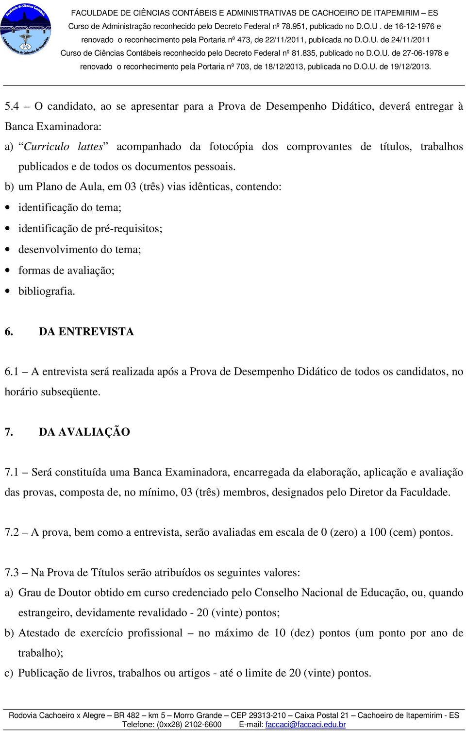 b) um Plano de Aula, em 03 (três) vias idênticas, contendo: identificação do tema; identificação de pré-requisitos; desenvolvimento do tema; formas de avaliação; bibliografia. 6. DA ENTREVISTA 6.