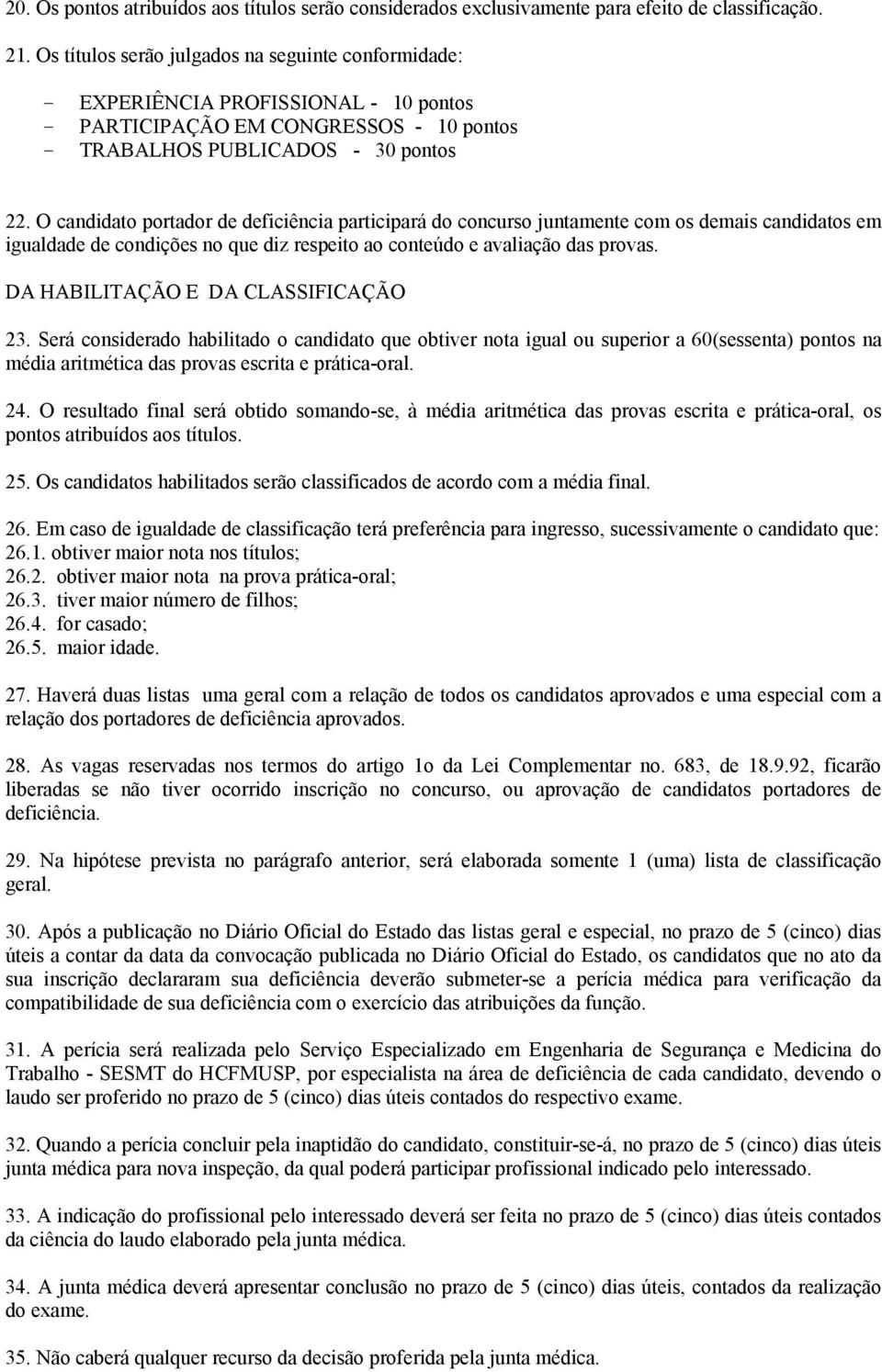 O candidato portador de deficiência participará do concurso juntamente com os demais candidatos em igualdade de condições no que diz respeito ao conteúdo e avaliação das provas.