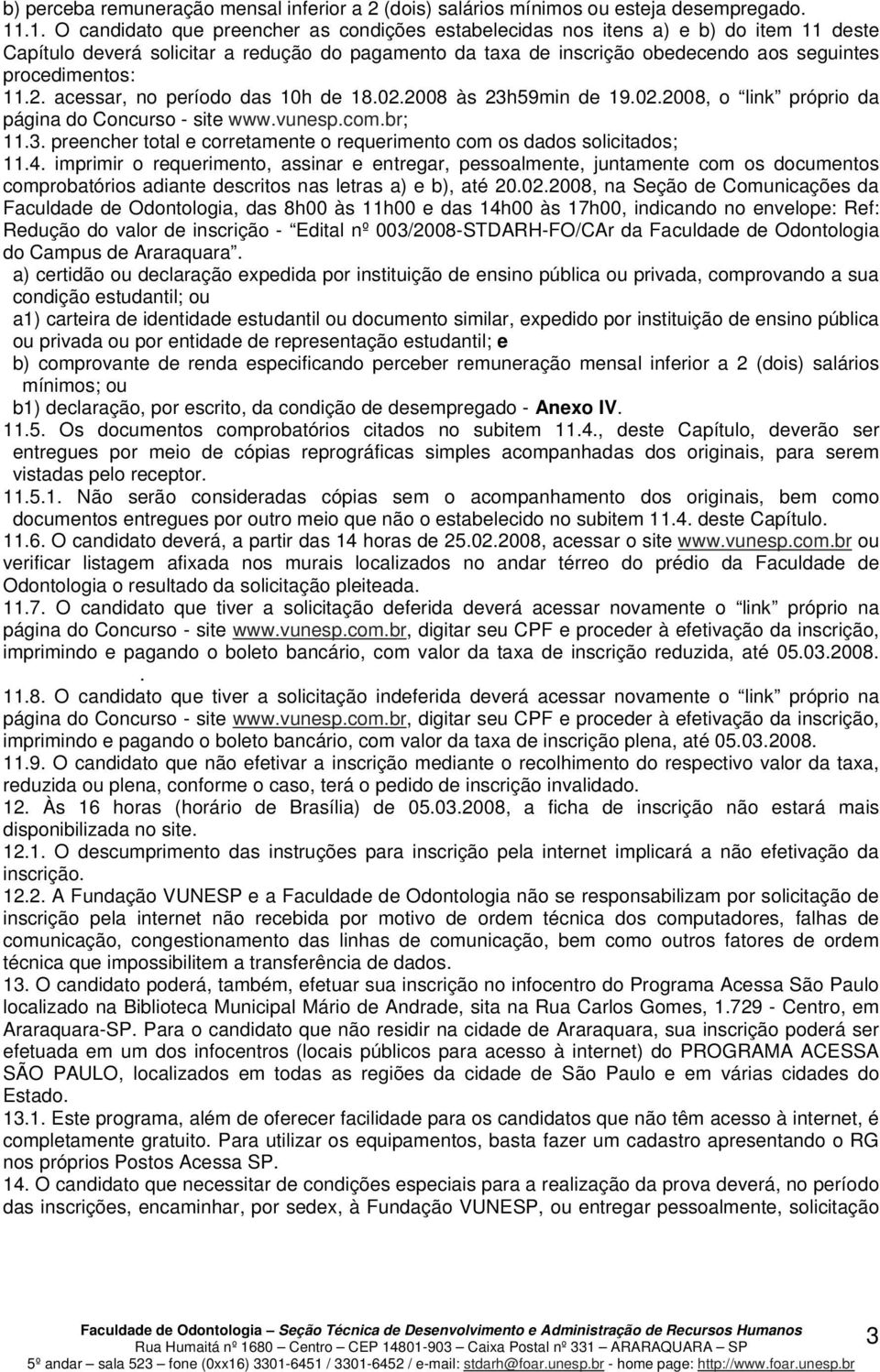 procedimentos: 11.2. acessar, no período das 10h de 18.02.2008 às 23h59min de 19.02.2008, o link próprio da página do Concurso - site www.vunesp.com.br; 11.3. preencher total e corretamente o requerimento com os dados solicitados; 11.