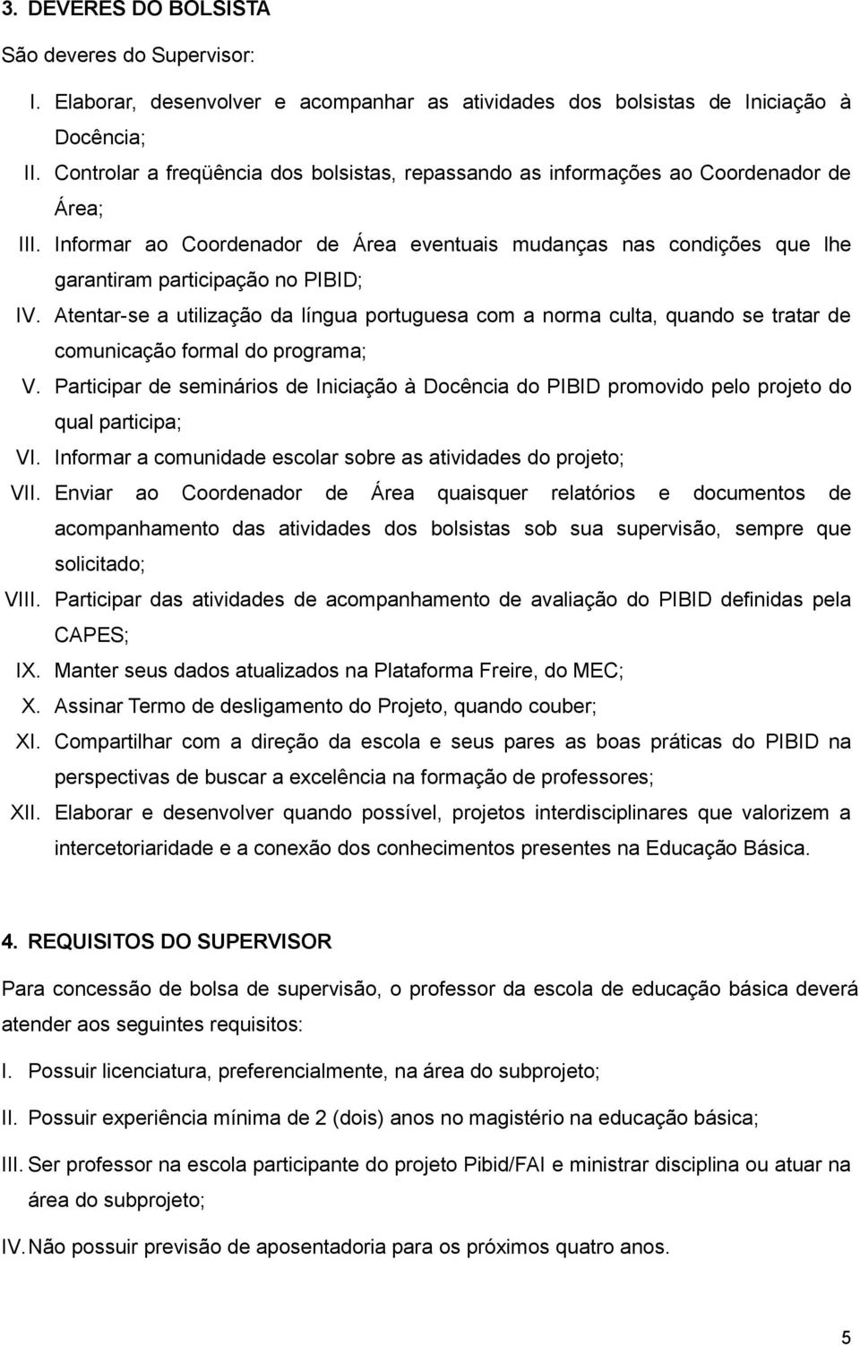 Informar ao Coordenador de Área eventuais mudanças nas condições que lhe garantiram participação no PIBID; IV.