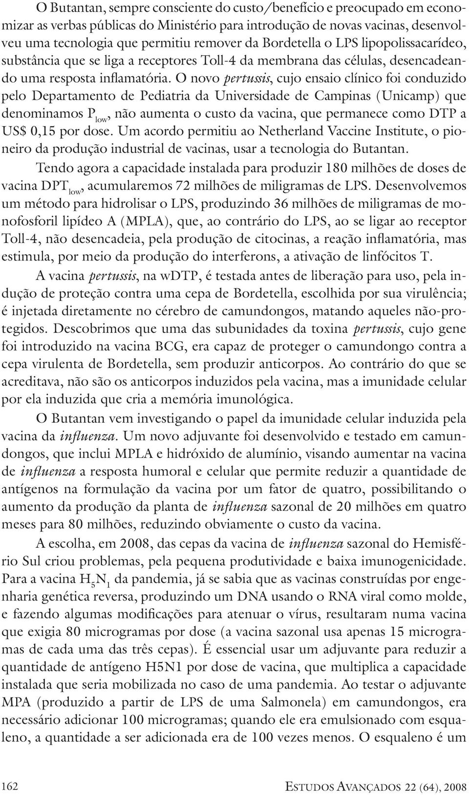 O novo pertussis, cujo ensaio clínico foi conduzido pelo Departamento de Pediatria da Universidade de Campinas (Unicamp) que denominamos P low, não aumenta o custo da vacina, que permanece como DTP a