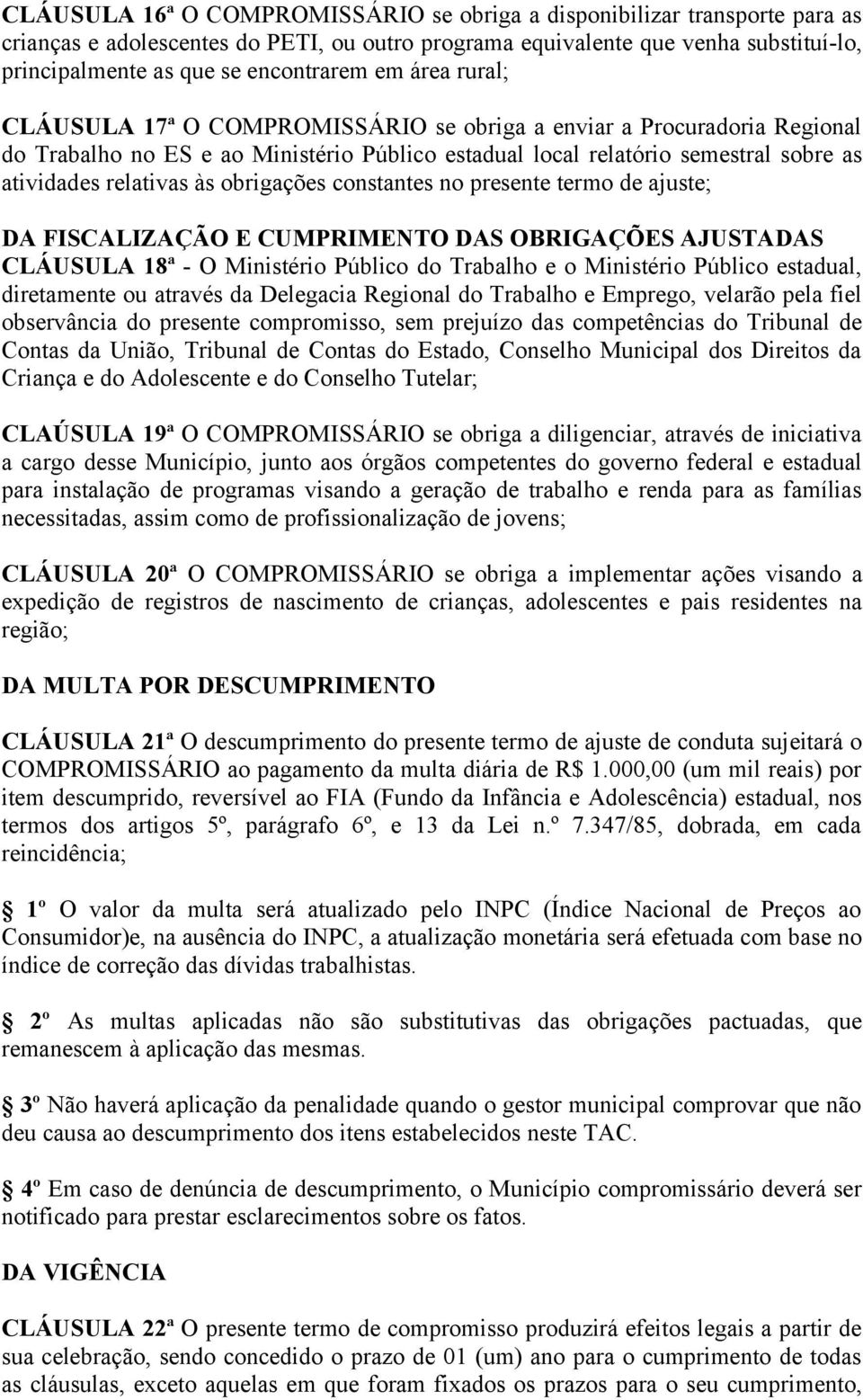 obrigações constantes no presente termo de ajuste; DA FISCALIZAÇÃO E CUMPRIMENTO DAS OBRIGAÇÕES AJUSTADAS CLÁUSULA 18ª - O Ministério Público do Trabalho e o Ministério Público estadual, diretamente