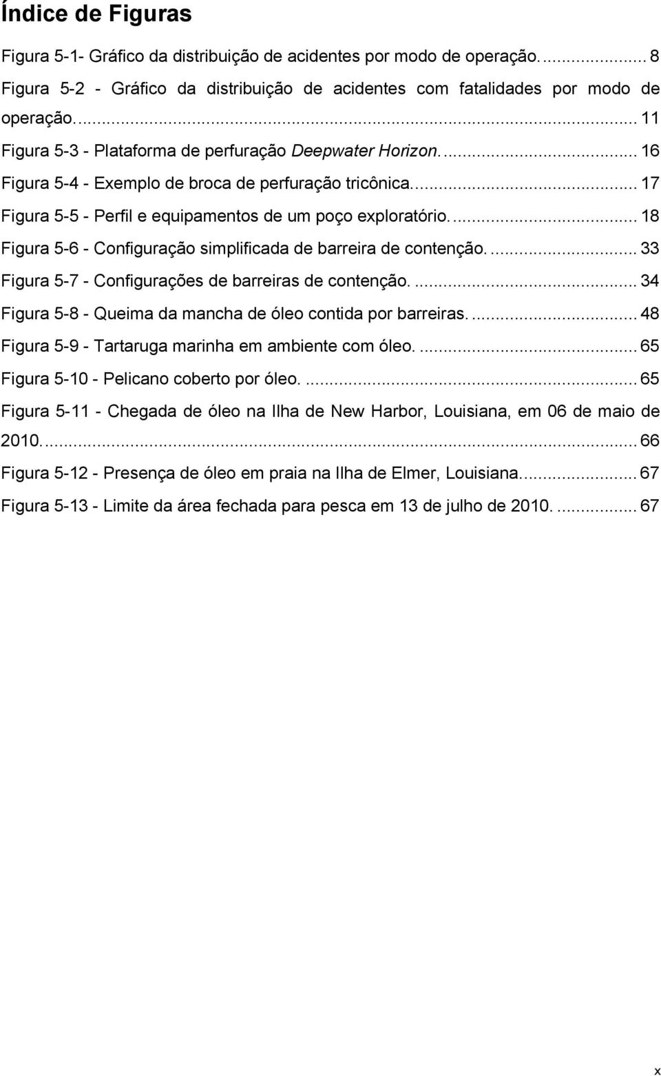 ... 18 Figura 5-6 - Configuração simplificada de barreira de contenção.... 33 Figura 5-7 - Configurações de barreiras de contenção.... 34 Figura 5-8 - Queima da mancha de óleo contida por barreiras.