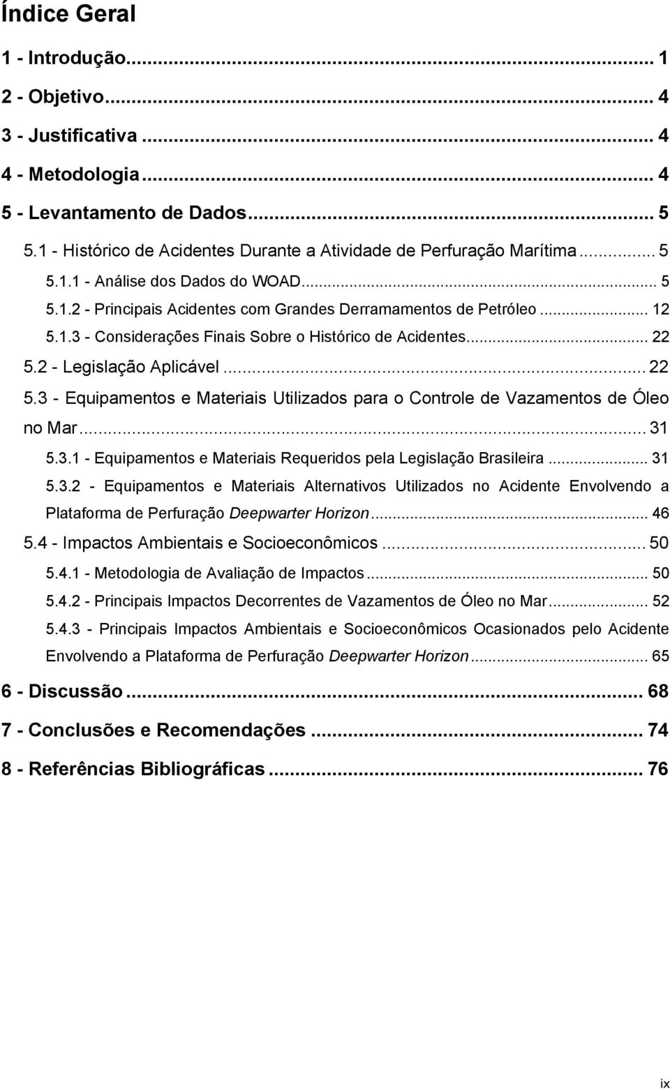 2 - Legislação Aplicável... 22 5.3 - Equipamentos e Materiais Utilizados para o Controle de Vazamentos de Óleo no Mar... 31 5.3.1 - Equipamentos e Materiais Requeridos pela Legislação Brasileira.
