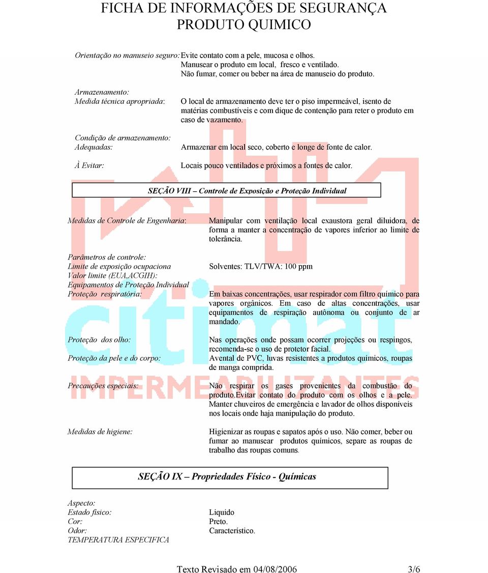 contenção para reter o produto em caso de vazamento. Armazenar em local seco, coberto e longe de fonte de calor. Locais pouco ventilados e próximos a fontes de calor.