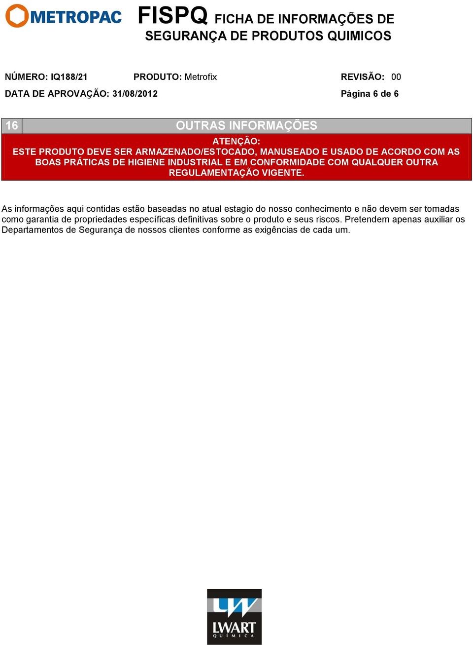 As informações aqui contidas estão baseadas no atual estagio do nosso conhecimento e não devem ser tomadas como garantia de propriedades