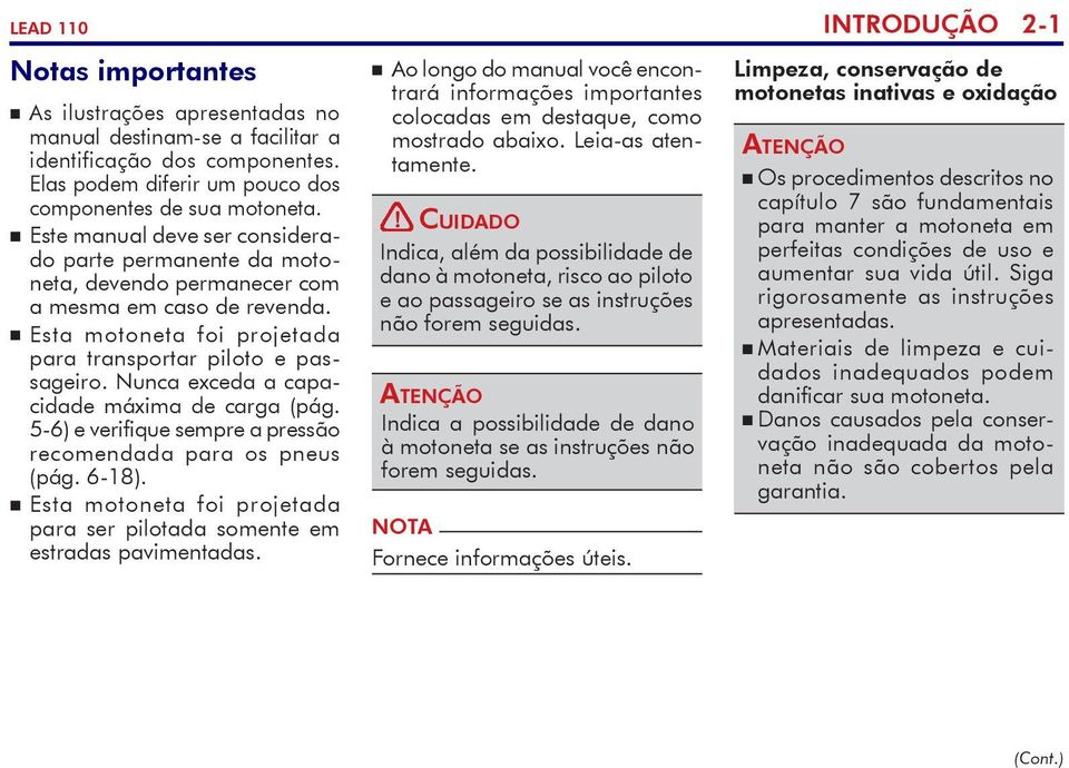 Nunca exceda a capacidade máxima de carga (pág. 5-6) e verifique sempre a pressão recomendada para os pneus (pág. 6-18). Esta motoneta foi projetada para ser pilotada somente em estradas pavimentadas.